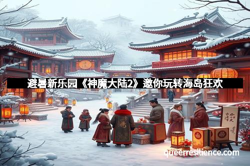 避暑新乐园《神魔大陆2》邀你玩转海岛狂欢