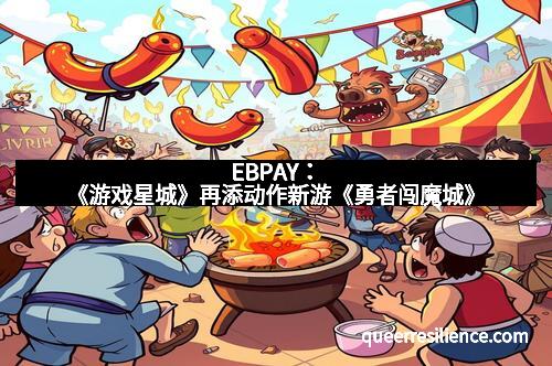 EBPAY：《游戏星城》再添动作新游《勇者闯魔城》