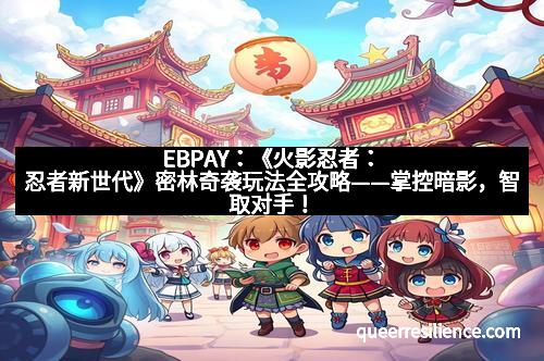 EBPAY：《火影忍者：忍者新世代》密林奇袭玩法全攻略——掌控暗影，智取对手！